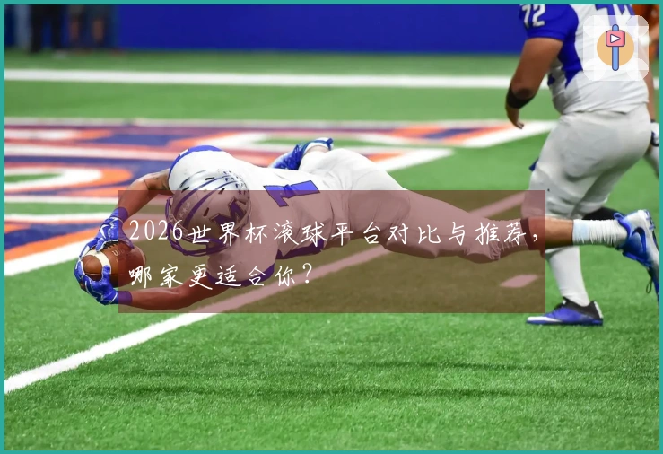 2026世界杯滚球平台对比与推荐，哪家更适合你？