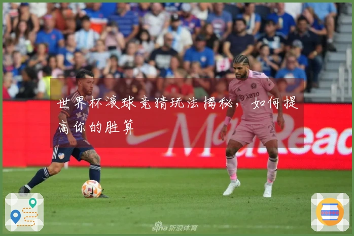 世界杯滚球竞猜玩法揭秘，如何提高你的胜算