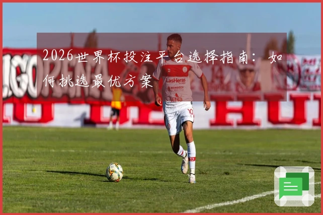2026世界杯投注平台选择指南：如何挑选最优方案