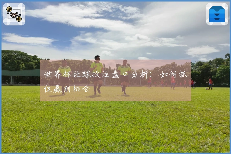 世界杯让球投注盘口分析：如何抓住赢利机会