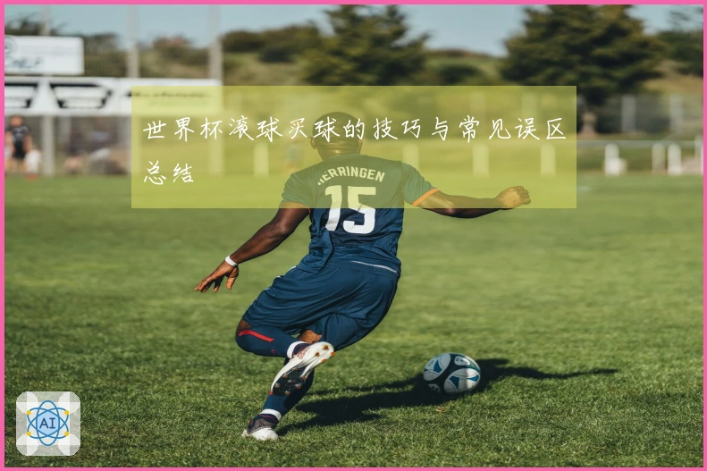 世界杯滚球买球的技巧与常见误区总结