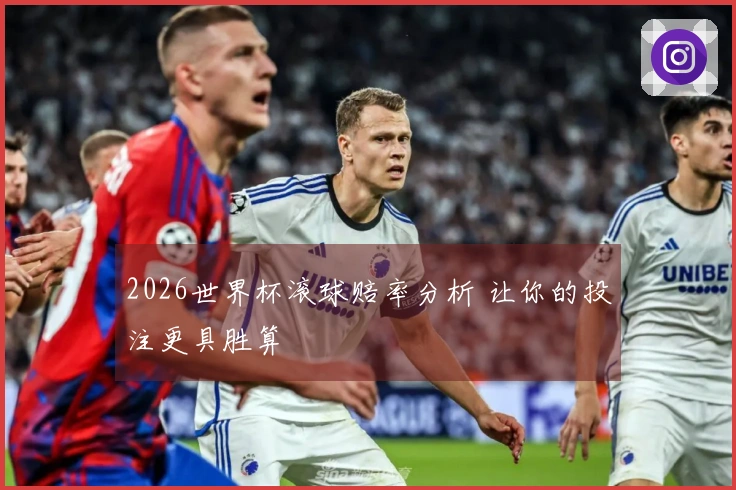 2026世界杯滚球赔率分析 让你的投注更具胜算