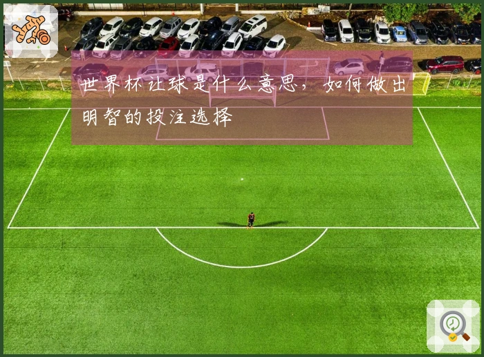 世界杯让球是什么意思，如何做出明智的投注选择
