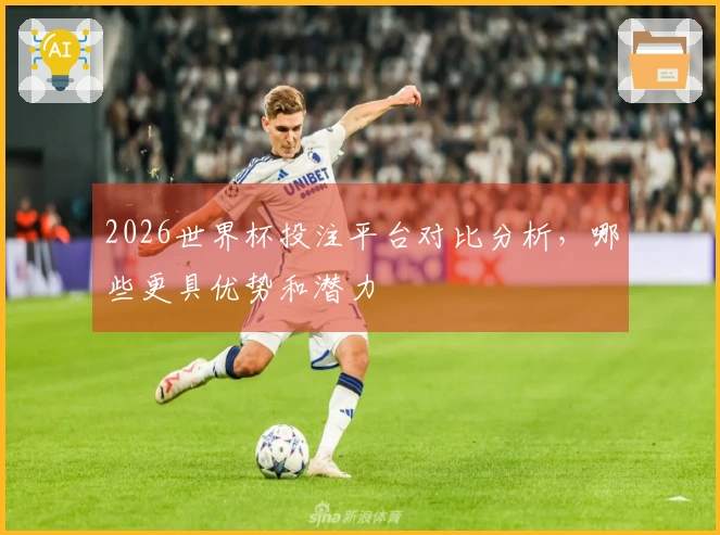 2026世界杯投注平台对比分析，哪些更具优势和潜力