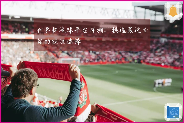 世界杯滚球平台评测：挑选最适合你的投注选择
