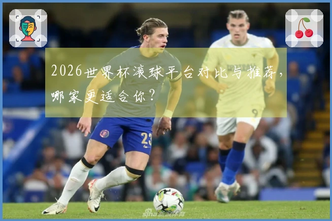 2026世界杯滚球平台对比与推荐，哪家更适合你？