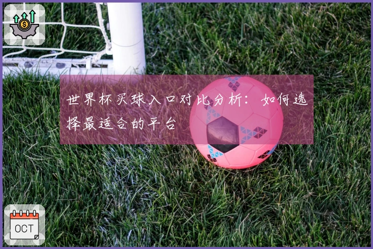 世界杯买球入口对比分析：如何选择最适合的平台