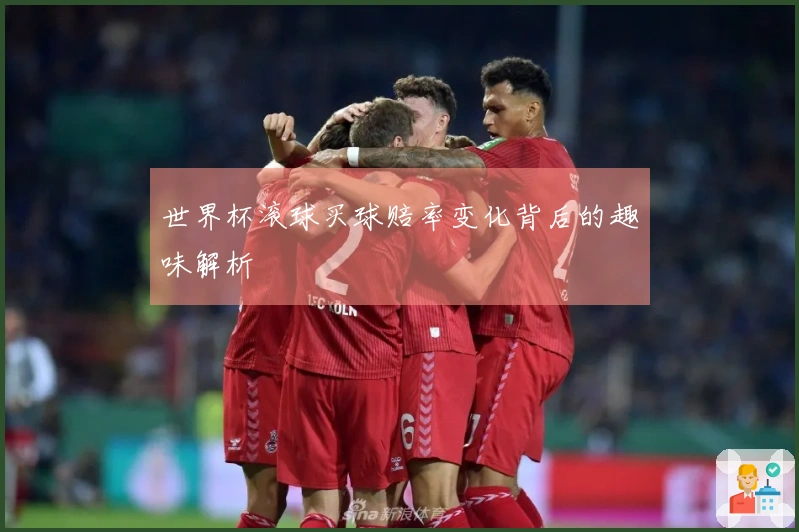 世界杯滚球买球赔率变化背后的趣味解析