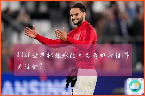 2026世界杯让球的平台有哪些值得关注的？