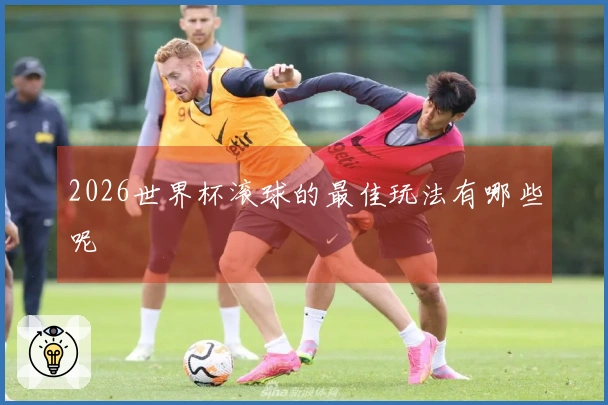 2026世界杯滚球的最佳玩法有哪些呢