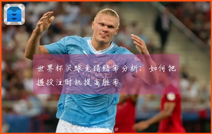 世界杯买球竞猜赔率分析：如何把握投注时机提高胜率