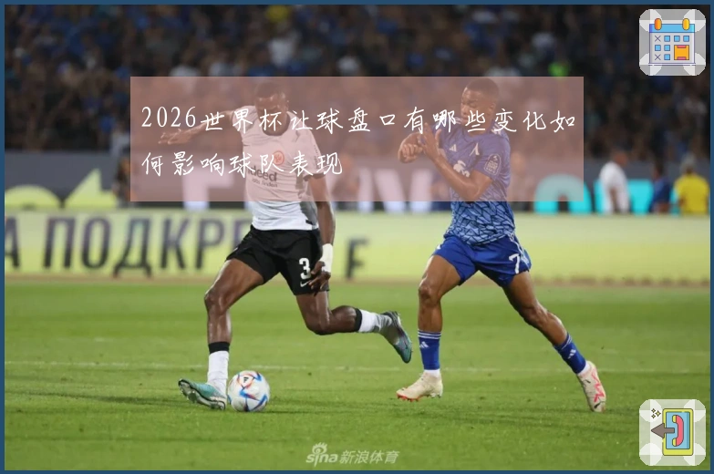 2026世界杯让球盘口有哪些变化如何影响球队表现
