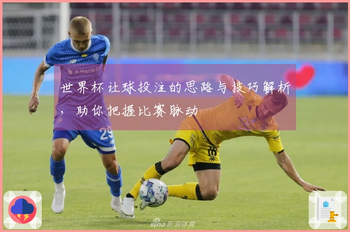 世界杯让球投注的思路与技巧解析,助你把握比赛脉动