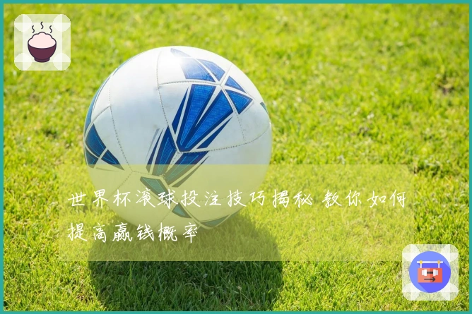世界杯滚球投注技巧揭秘 教你如何提高赢钱概率