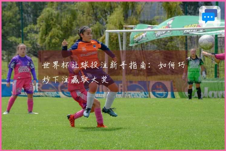 世界杯让球投注新手指南：如何巧妙下注赢取大奖