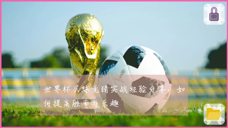 世界杯买球竞猜实战经验分享，如何提高胜率与乐趣