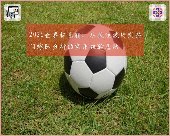 2026世界杯竞猜：从投注技巧到热门球队分析的实用经验总结