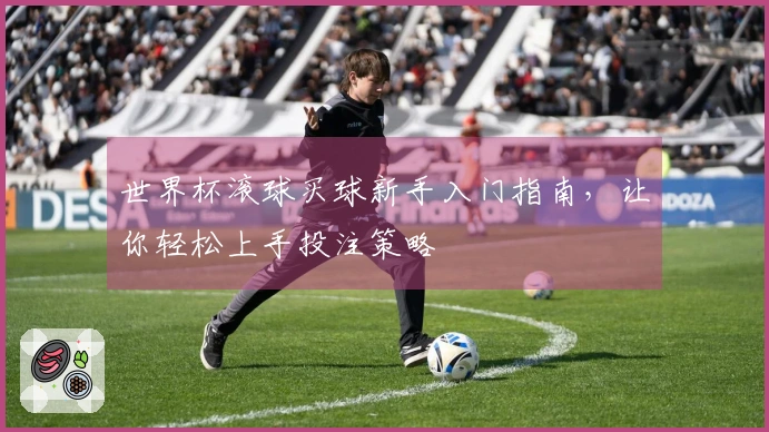 世界杯滚球买球新手入门指南，让你轻松上手投注策略