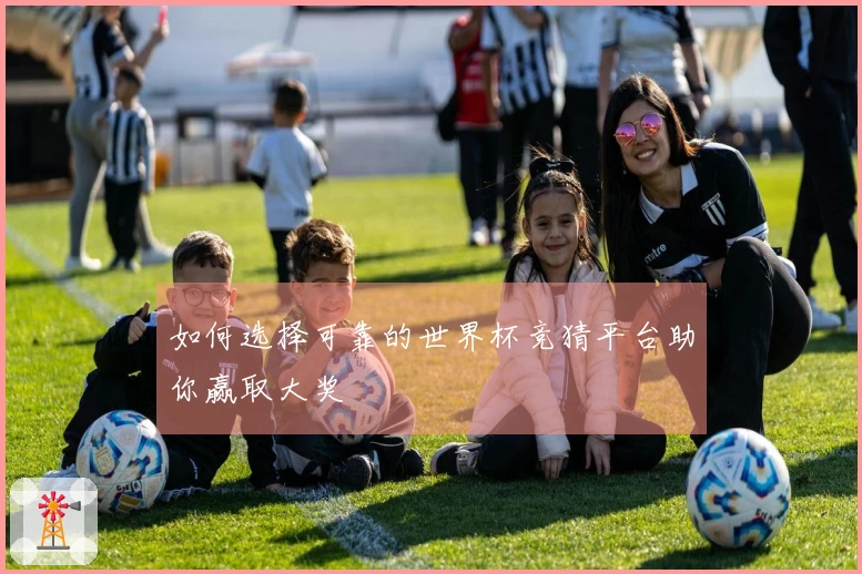 如何选择可靠的世界杯竞猜平台助你赢取大奖