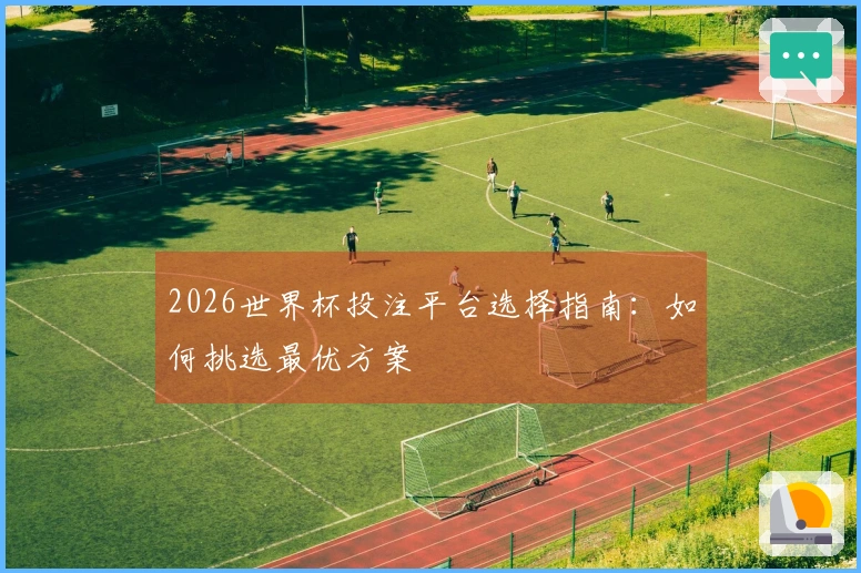 2026世界杯投注平台选择指南：如何挑选最优方案