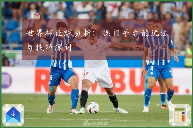 世界杯让球分析：热门平台的玩法与技巧探讨