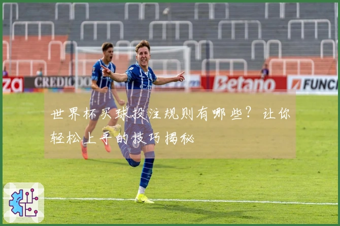 世界杯买球投注规则有哪些？让你轻松上手的技巧揭秘