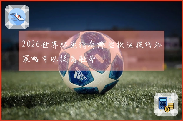 2026世界杯竞猜有哪些投注技巧和策略可以提高胜率