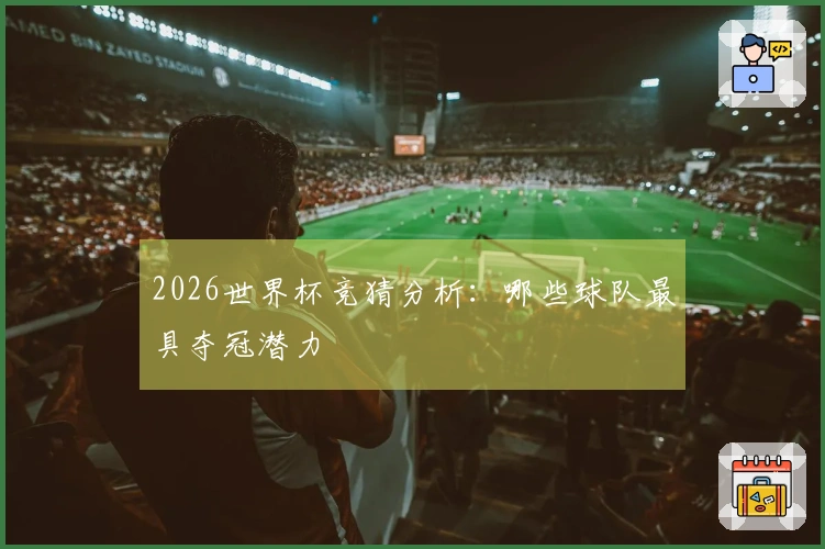 2026世界杯竞猜分析：哪些球队最具夺冠潜力