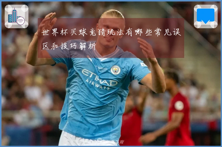 世界杯买球竞猜玩法有哪些常见误区和技巧解析