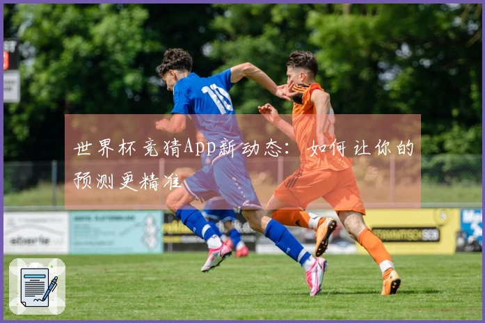 世界杯竞猜App新动态：如何让你的预测更精准